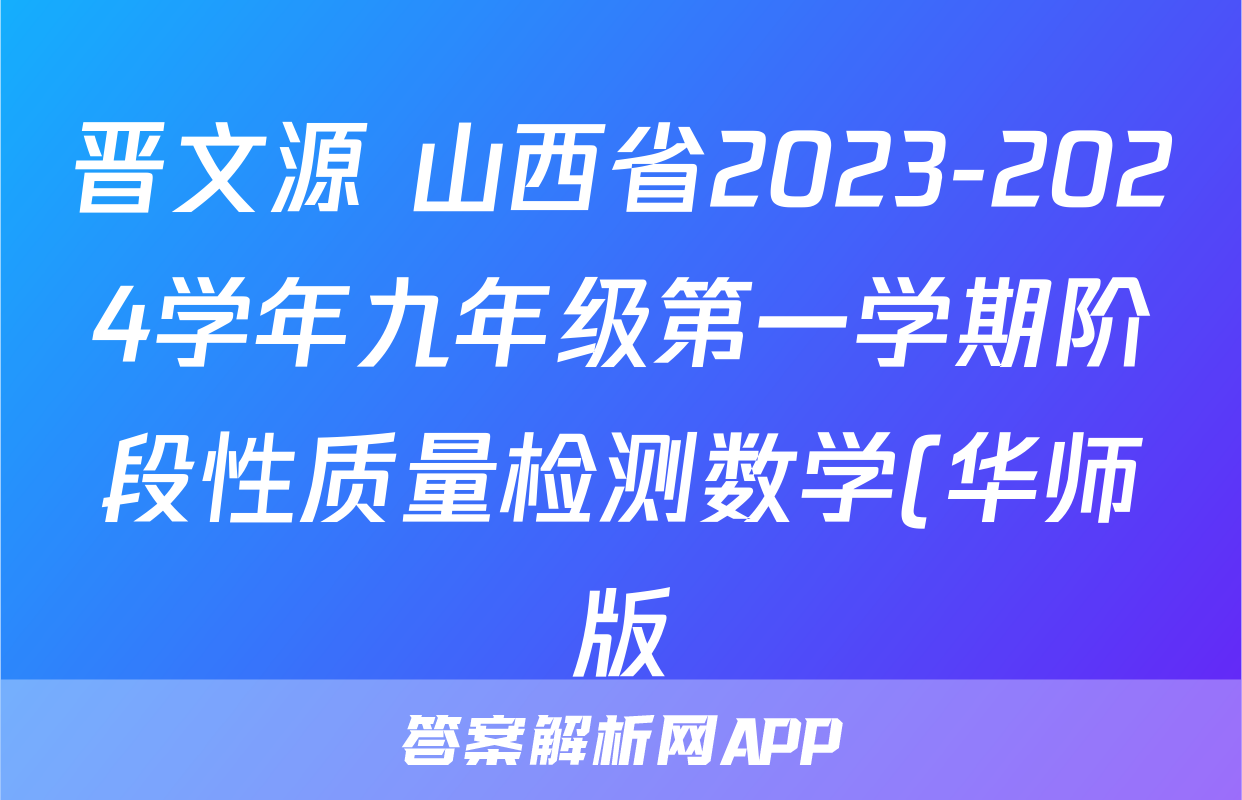 晋文源 山西省2023-2024学年九年级第一学期阶段性质量检测数学(华师版)答案
